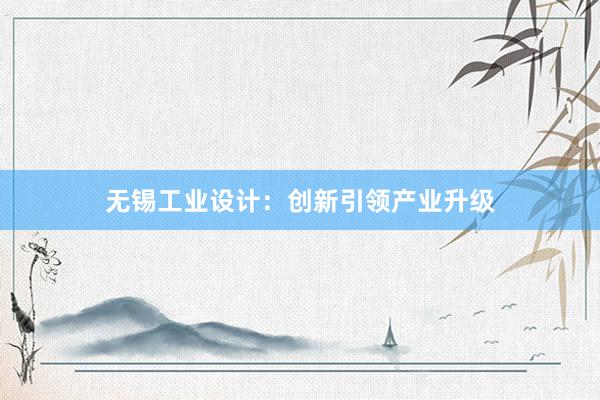 无锡工业设计：创新引领产业升级