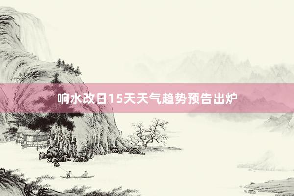 响水改日15天天气趋势预告出炉