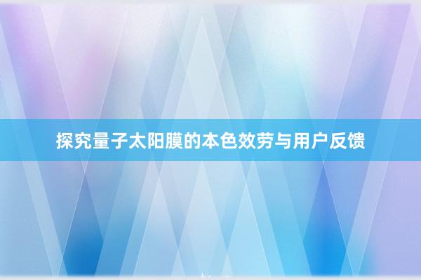 探究量子太阳膜的本色效劳与用户反馈